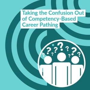 |Taking the Confusion Out of Competency-Based Career Pathing