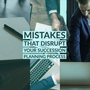 |Mistakes That Disrupt Your Succession Planning Process